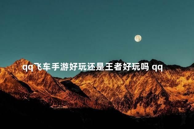 qq飞车手游好玩还是王者好玩吗 qq飞车手游还有人玩吗